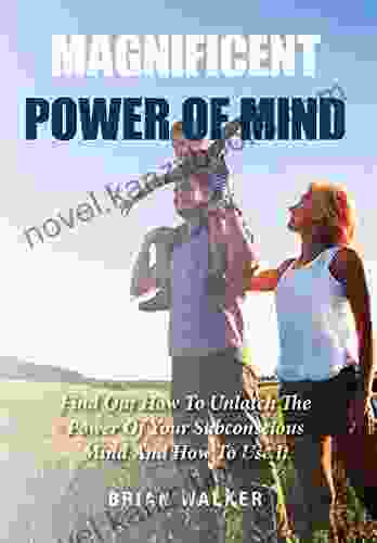 Magnificent Power Of Mind: Find Out How To Unlatch The Power Of Your Subconscious Mind And How To Use It