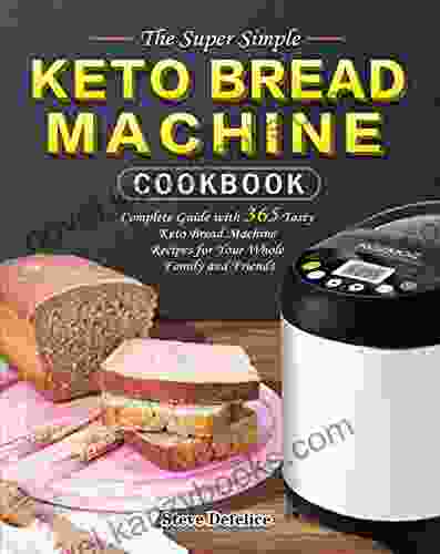 The Super Simple Keto Bread Machine Cookbook: Complete Guide With 365 Tasty Keto Bread Machine Recipes For Your Whole Family And Friends