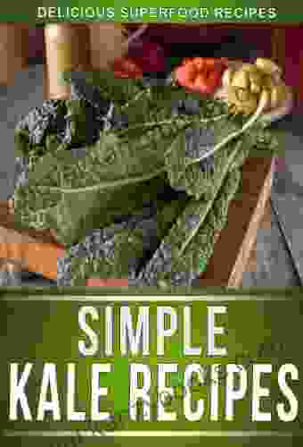 Kale Recipes: Delicious Recipes Using This Superfood To Keep The Whole Family Healthy (The Simple Recipe Series)