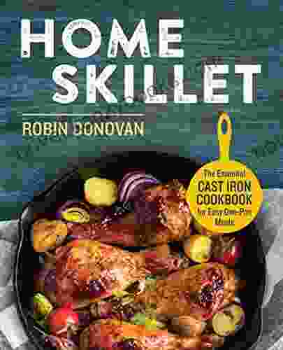 Home Skillet: The Essential Cast Iron Cookbook For Easy One Pan Meals