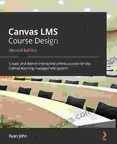 Canvas LMS Course Design: Create And Deliver Interactive Online Courses On The Canvas Learning Management System 2nd Edition