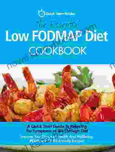 The Essential Low FODMAP Diet Cookbook: A Quick Start Guide To Relieving The Symptoms Of IBS Through Diet Improve Your Digestion Health And Wellbeing PLUS Over 75 IBS Friendly Recipes