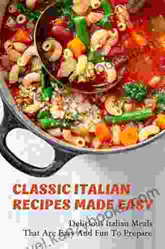 Classic Italian Recipes Made Easy: Delicious Italian Meals That Are Easy And Fun To Prepare