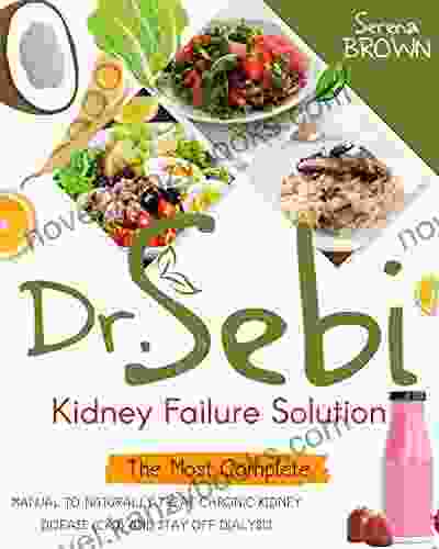 Dr Sebi Kidney Failure Solution: The Most Complete Manual To Naturally Treat Chronic Kidney Disease (CKD) And Stay Off Dialysis (Dr Sebi Alkaline Diet)