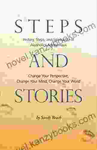 Steps And Stories: History Steps And Spirituality Of Alcoholics Anonymous Change Your Perspective Change Your Mind Change Your World