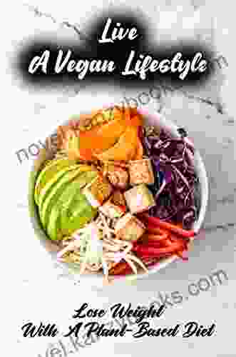 Live A Vegan Lifestyle: Lose Weight With A Plant Based Diet