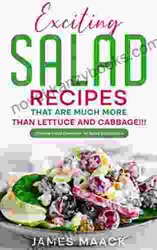 Exciting Salad Recipes That Are Much More Than Lettuce And Cabbage : Ultimate Salad Cookbook For Salad Enthusiasts