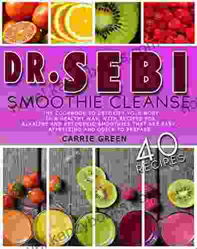 Dr Sebi Smoothie Cleanse: The Cookbook To Detoxify Your Body In A Healthy Way With Recipes For Alkaline And Ketogenic Smoothies That Are Easy Appetizing And Quick To Prepare