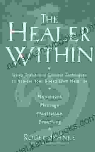 The Healer Within: Using Traditional Chinese Techniques To Release Your Body S Own Medicine *Movement *Massage *Meditation *Breathing