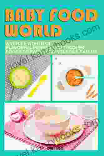 Baby Food World: A Whole World Of Flavorful Purees And Toddler Foods To Raise Adventurous Eaters