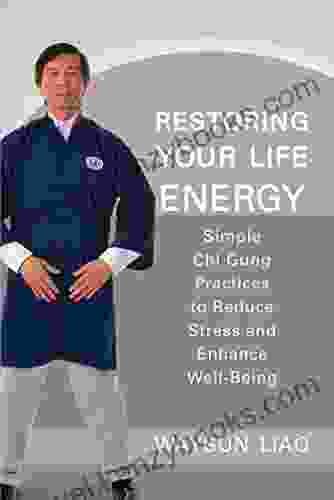 Restoring Your Life Energy: Simple Chi Gung Practices To Reduce Stress And Enhance Well Being