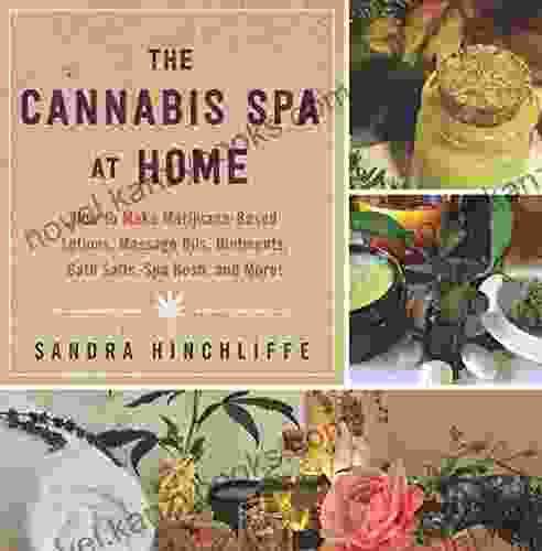 The Cannabis Spa At Home: How To Make Marijuana Infused Lotions Massage Oils Ointments Bath Salts Spa Nosh And More