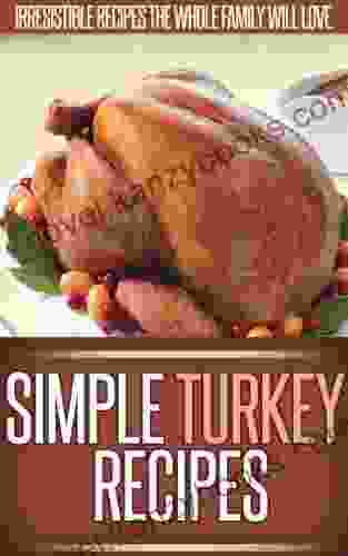 Turkey Recipes: Delicious New Ways To Serve The Classic Turkey (Simple Recipe Series)