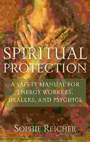 Spiritual Protection: A Safety Manual For Energy Workers Healers And Psychics