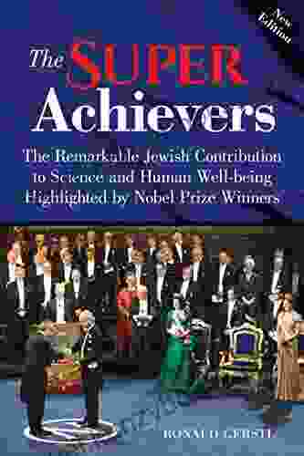 The Super Achievers: The Remarkable Jewish Contribution To Science And Human Well Being Highlighted By Nobel Prize Winners