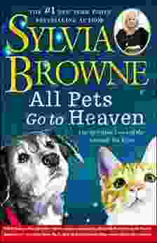 All Pets Go To Heaven: The Spiritual Lives Of The Animals We Love