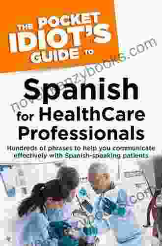 The Pocket Idiot S Guide To Spanish For Health Care Professionals: Hundreds Of Phrases To Help You Communicate Effectively With Spanish Speaking Patients (Pocket Idiot S Guides (Paperback))